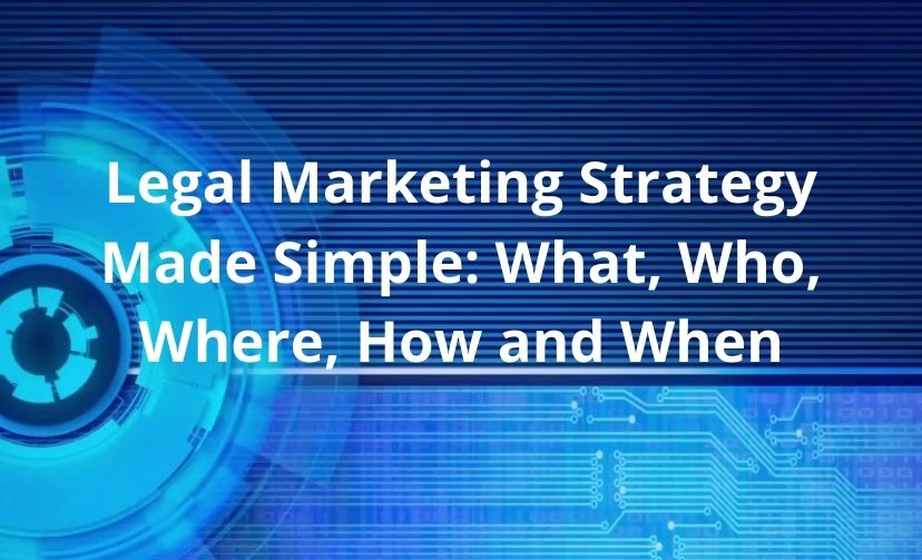 Legal Marketing Strategy Made Simple: What, Who, Where, How and When